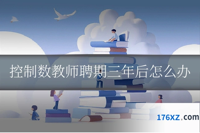 控制数教师聘期三年后怎么办