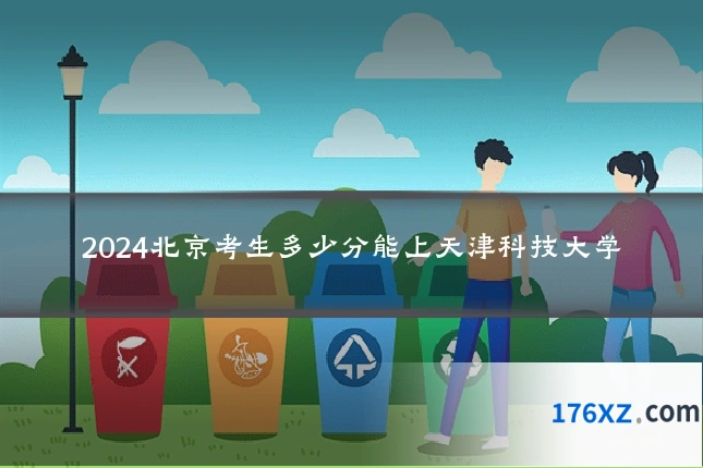 2024北京考生多少分能上天津科技大学