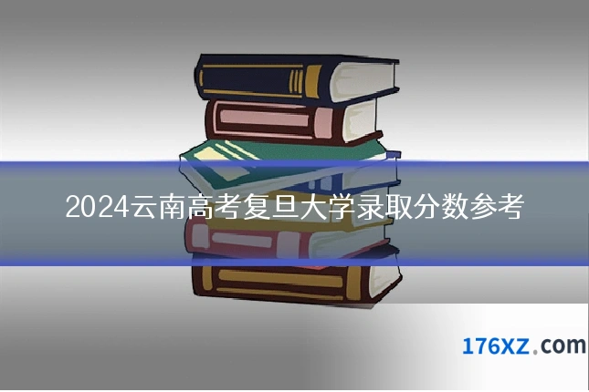 2024云南高考复旦大学录取分数参考