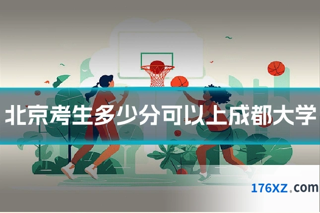 北京考生多少分可以上成都大学