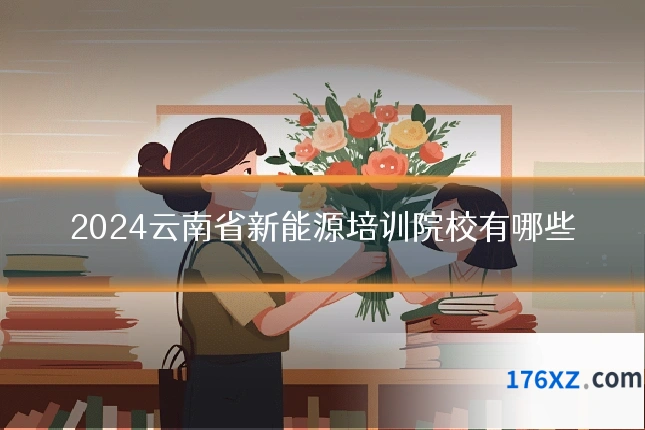 2024云南省新能源培训院校有哪些