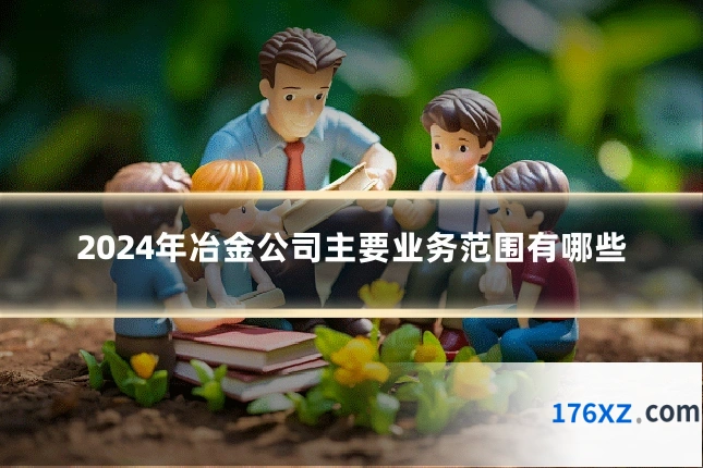 2024年冶金公司主要业务范围有哪些