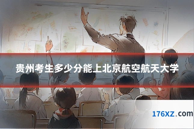 贵州考生多少分能上北京航空航天大学
