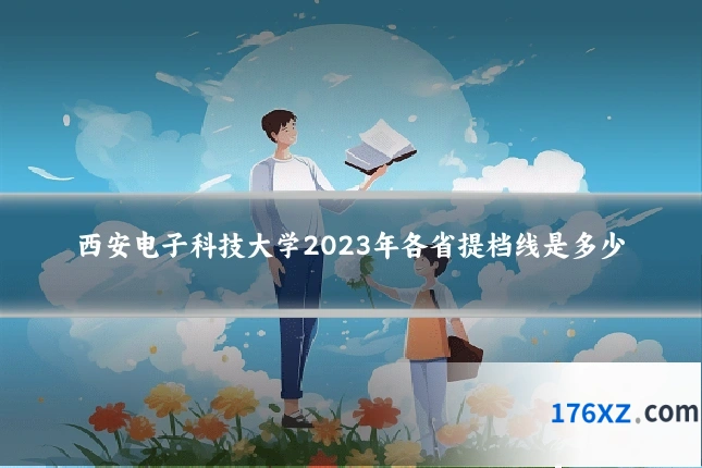 西安电子科技大学2023年各省提档线是多少