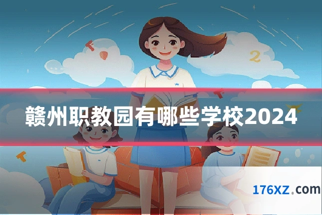 赣州职教园有哪些学校2024