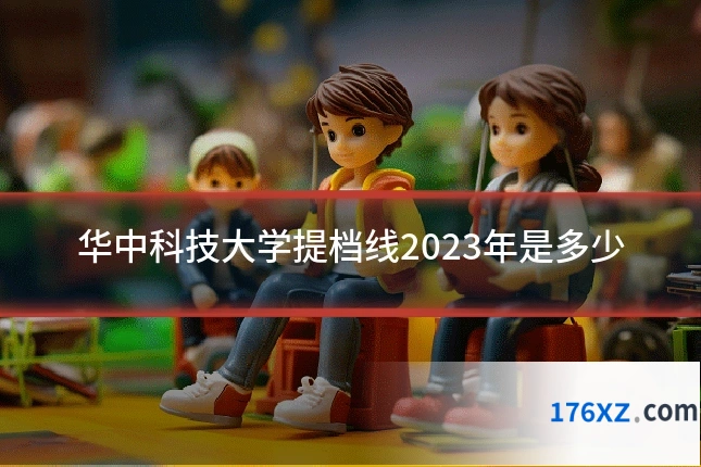 华中科技大学提档线2023年是多少