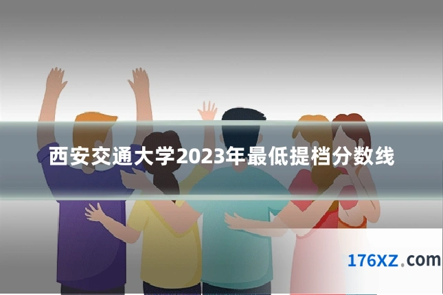 西安交通大学2023年最低提档分数线