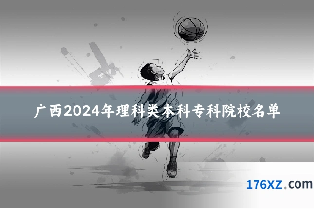 广西2024年理科类本科专科院校名单