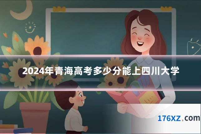 2024年青海高考多少分能上四川大学