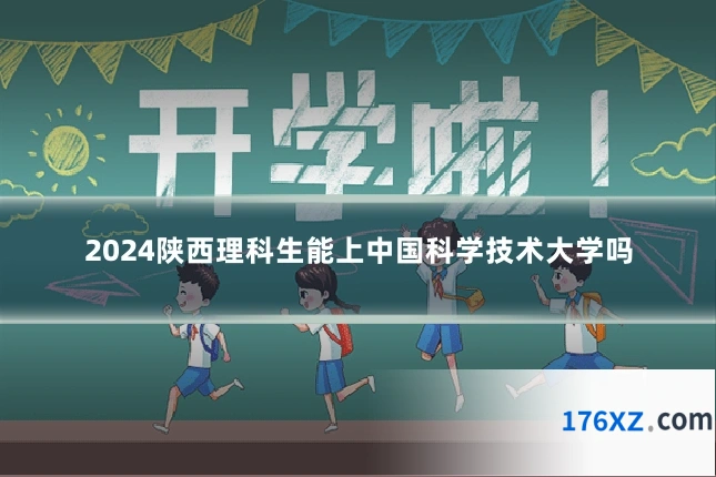 2024陕西理科生能上中国科学技术大学吗