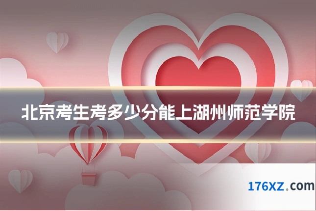 北京考生考多少分能上湖州师范学院