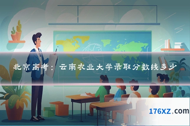 北京高考:云南农业大学录取分数线多少
