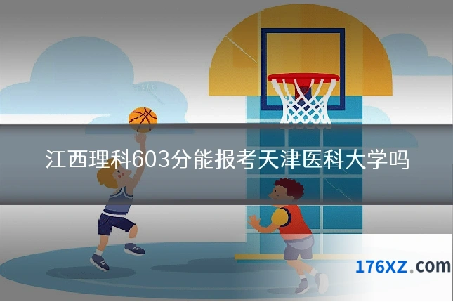 江西理科603分能报考天津医科大学吗