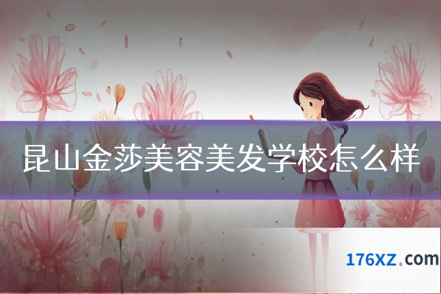 昆山金莎美容美发学校怎么样