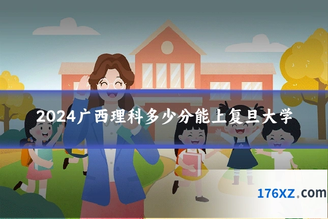 2024广西理科多少分能上复旦大学