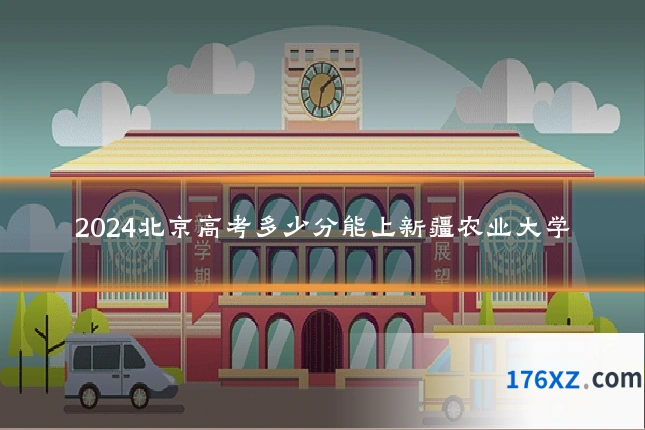 2024北京高考多少分能上新疆农业大学