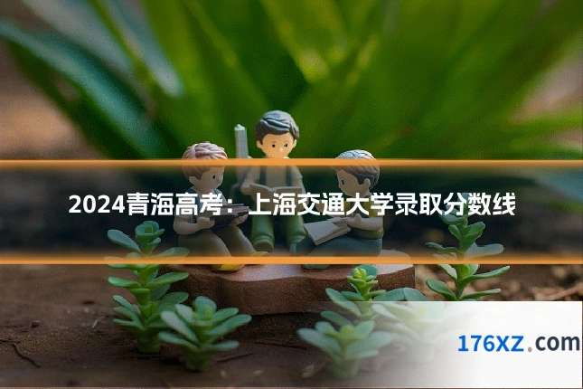 2024青海高考：上海交通大学录取分数线