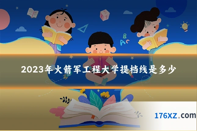 2023年火箭军工程大学提档线是多少