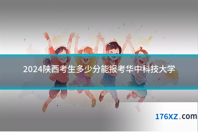 2024陕西考生多少分能报考华中科技大学