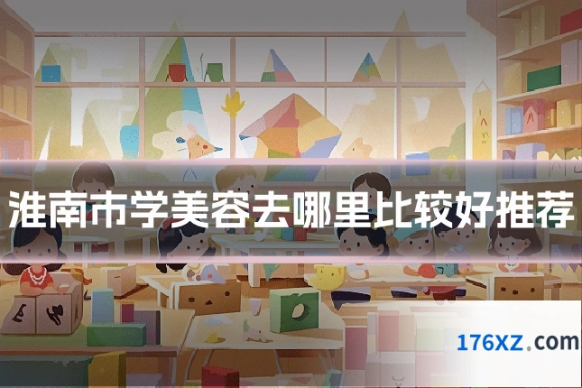 淮南市学美容去哪里比较好推荐
