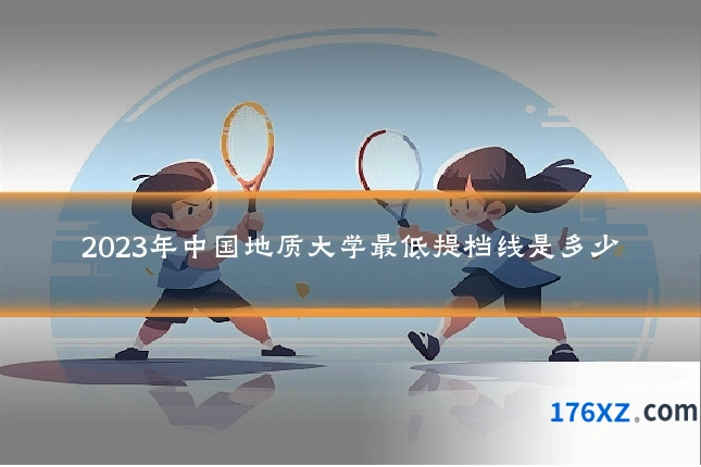 2023年中国地质大学最低提档线是多少