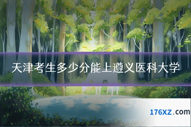 天津考生多少分能上遵义医科大学