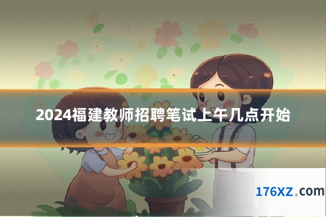 2024福建教师招聘笔试上午几点开始