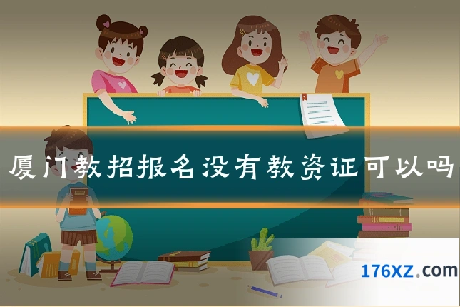 厦门教招报名没有教资证可以吗
