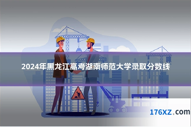 2024年黑龙江高考湖南师范大学录取分数线