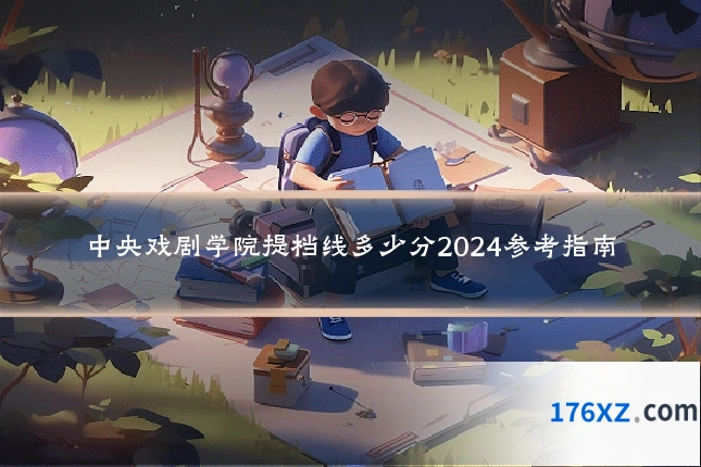 中央戏剧学院提档线多少分2024参考指南