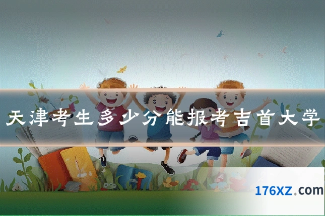 天津考生多少分能报考吉首大学
