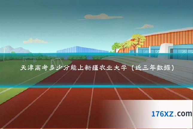 天津高考多少分能上新疆农业大学(近三年数据)