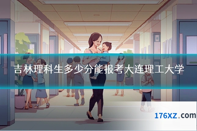 吉林理科生多少分能报考大连理工大学