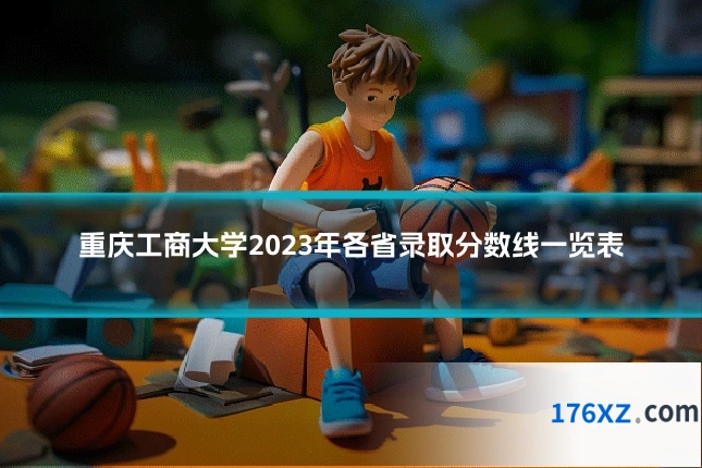 重庆工商大学2023年各省录取分数线一览表