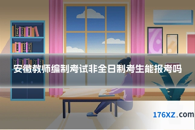 安徽教师编制考试非全日制考生能报考吗