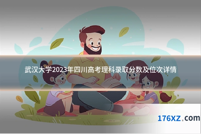 武汉大学2023年四川高考理科录取分数及位次详情