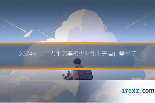 2024年北京考生需要多少分能上天津仁爱学院