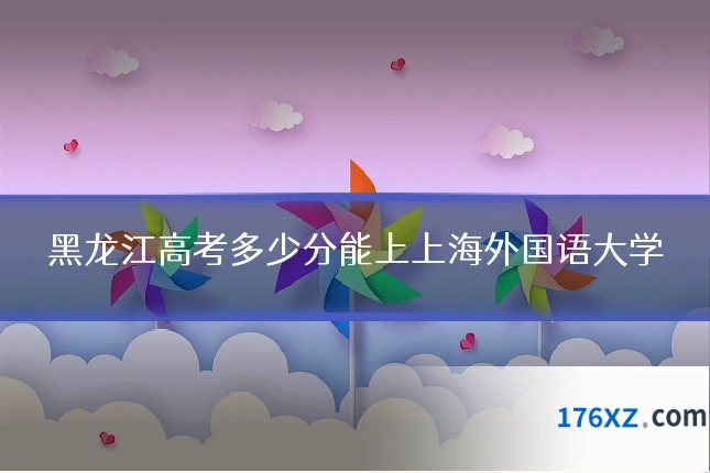 黑龙江高考多少分能上上海外国语大学