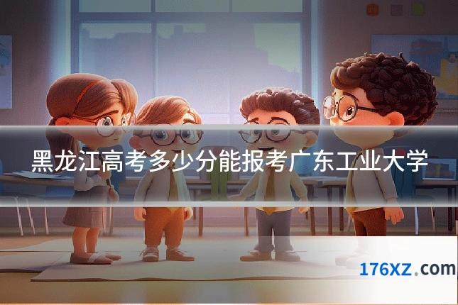 黑龙江高考多少分能报考广东工业大学