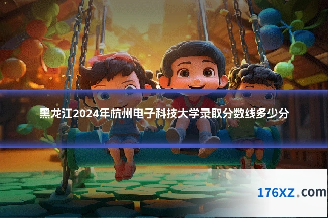 黑龙江2024年杭州电子科技大学录取分数线多少分