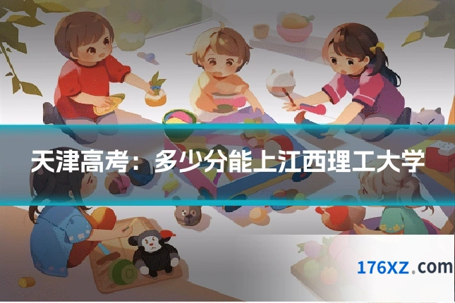 天津高考：多少分能上江西理工大学