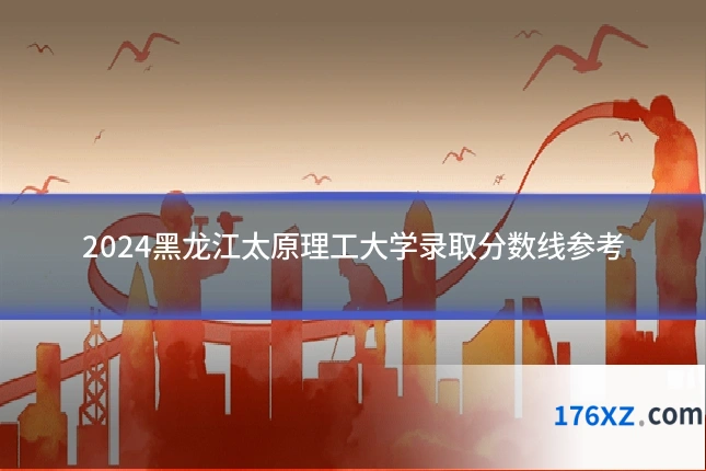 2024黑龙江太原理工大学录取分数线参考
