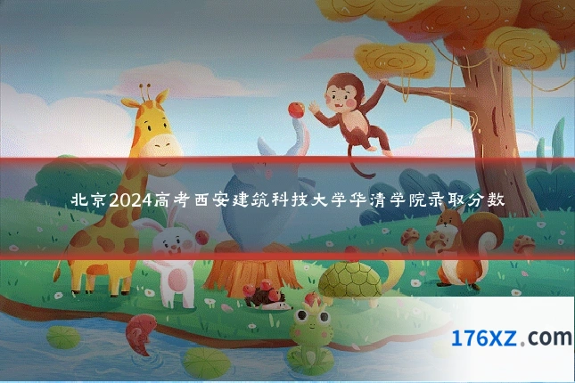 北京2024高考西安建筑科技大学华清学院录取分数