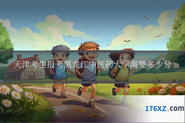 天津考生报考黑龙江中医药大学需要多少分