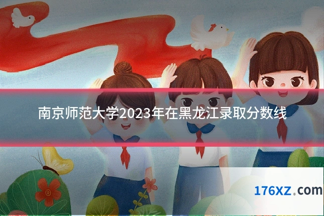 南京师范大学2023年在黑龙江录取分数线
