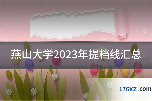 燕山大学2023年提档线汇总