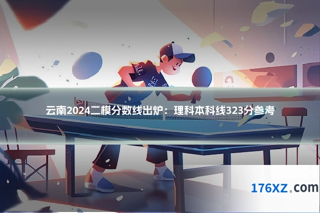 云南2024二模分数线出炉：理科本科线323分参考