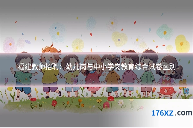 福建教师招聘：幼儿岗与中小学岗教育综合试卷区别