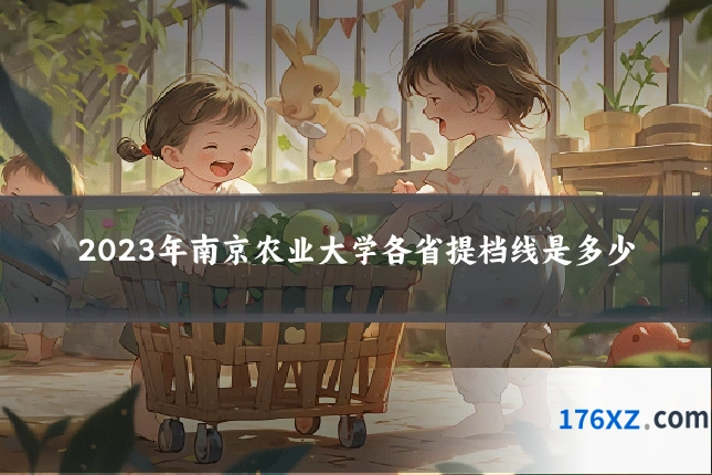2023年南京农业大学各省提档线是多少