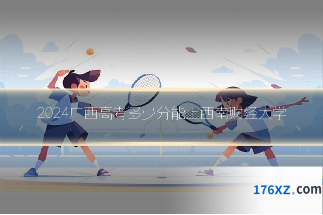 2024广西高考多少分能上西南财经大学